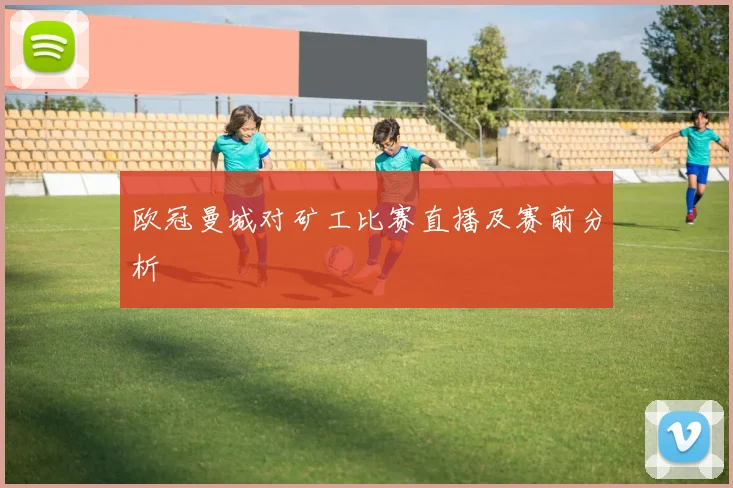 欧冠曼城对矿工比赛直播及赛前分析