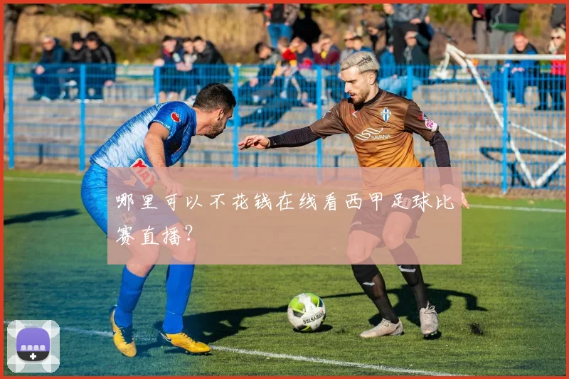哪里可以不花钱在线看西甲足球比赛直播？