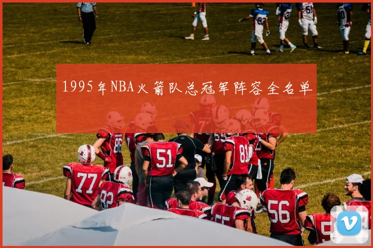 1995年NBA火箭队总冠军阵容全名单