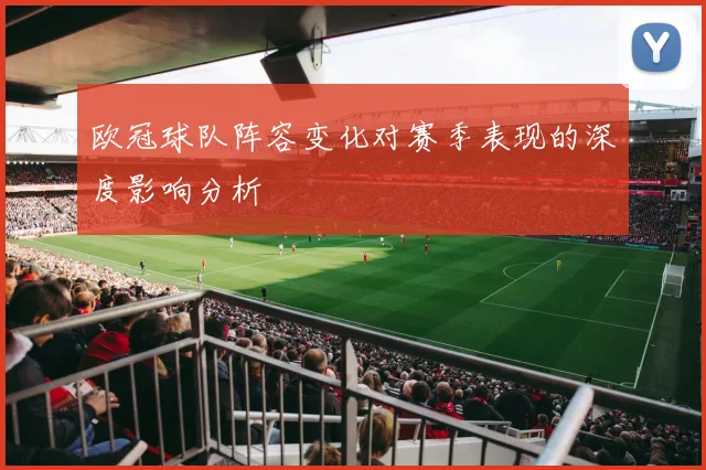 欧冠球队阵容变化对赛季表现的深度影响分析
