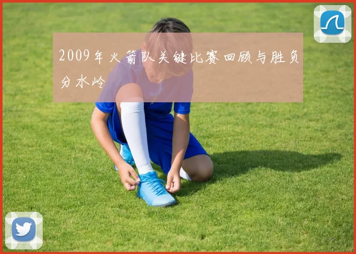 2009年火箭队关键比赛回顾与胜负分水岭