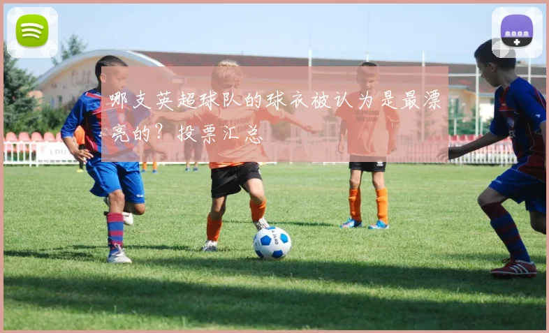 哪支英超球队的球衣被认为是最漂亮的？投票汇总