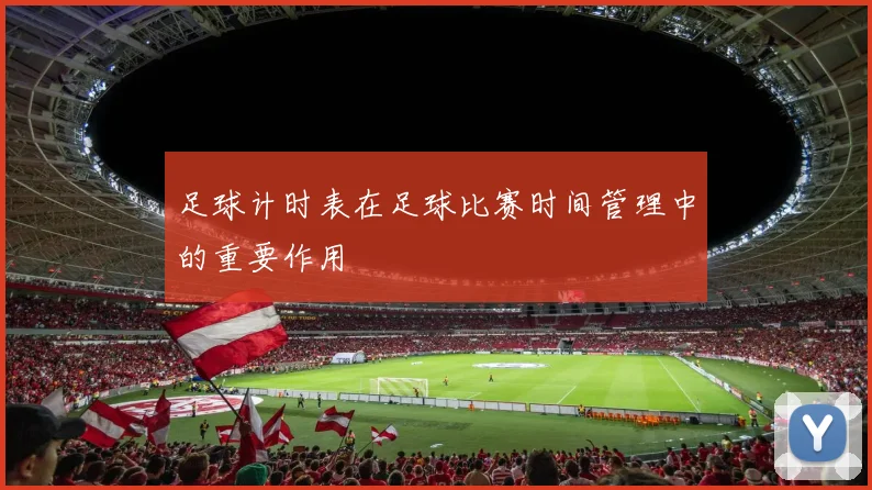 足球计时表在足球比赛时间管理中的重要作用